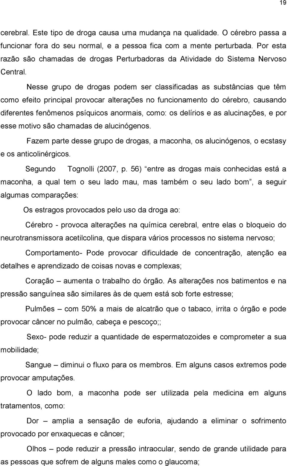 Nesse grupo de drogas podem ser classificadas as substâncias que têm como efeito principal provocar alterações no funcionamento do cérebro, causando diferentes fenômenos psíquicos anormais, como: os