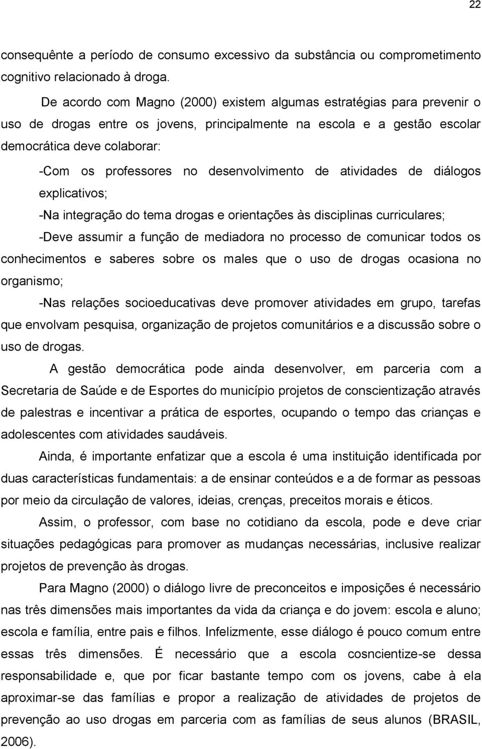 desenvolvimento de atividades de diálogos explicativos; -Na integração do tema drogas e orientações às disciplinas curriculares; -Deve assumir a função de mediadora no processo de comunicar todos os