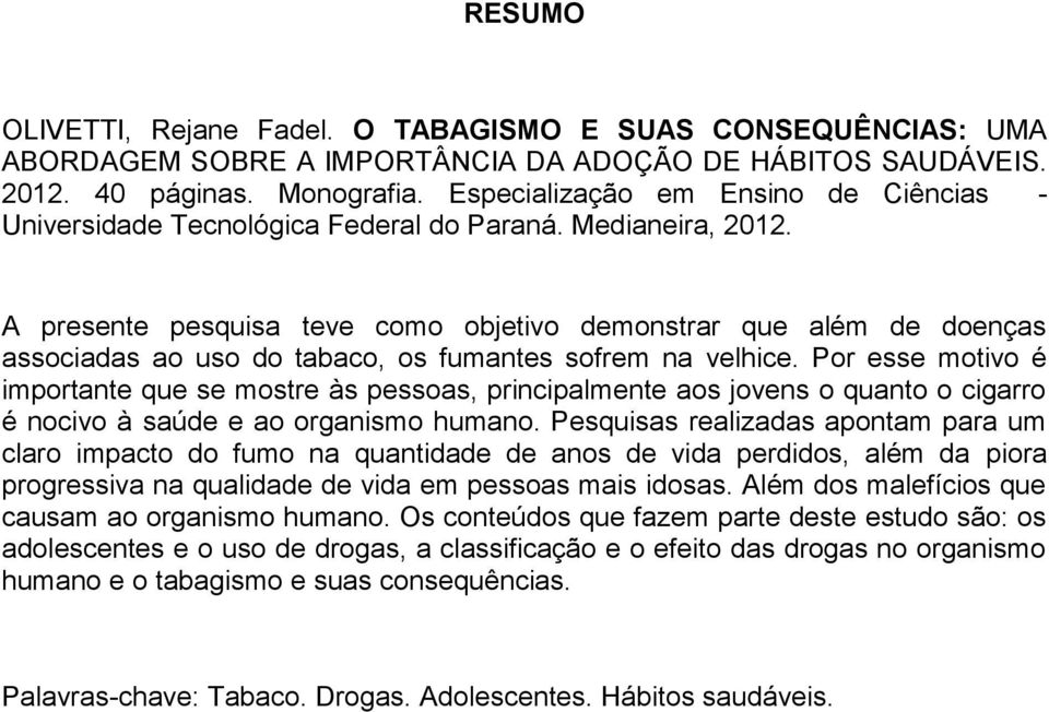 A presente pesquisa teve como objetivo demonstrar que além de doenças associadas ao uso do tabaco, os fumantes sofrem na velhice.