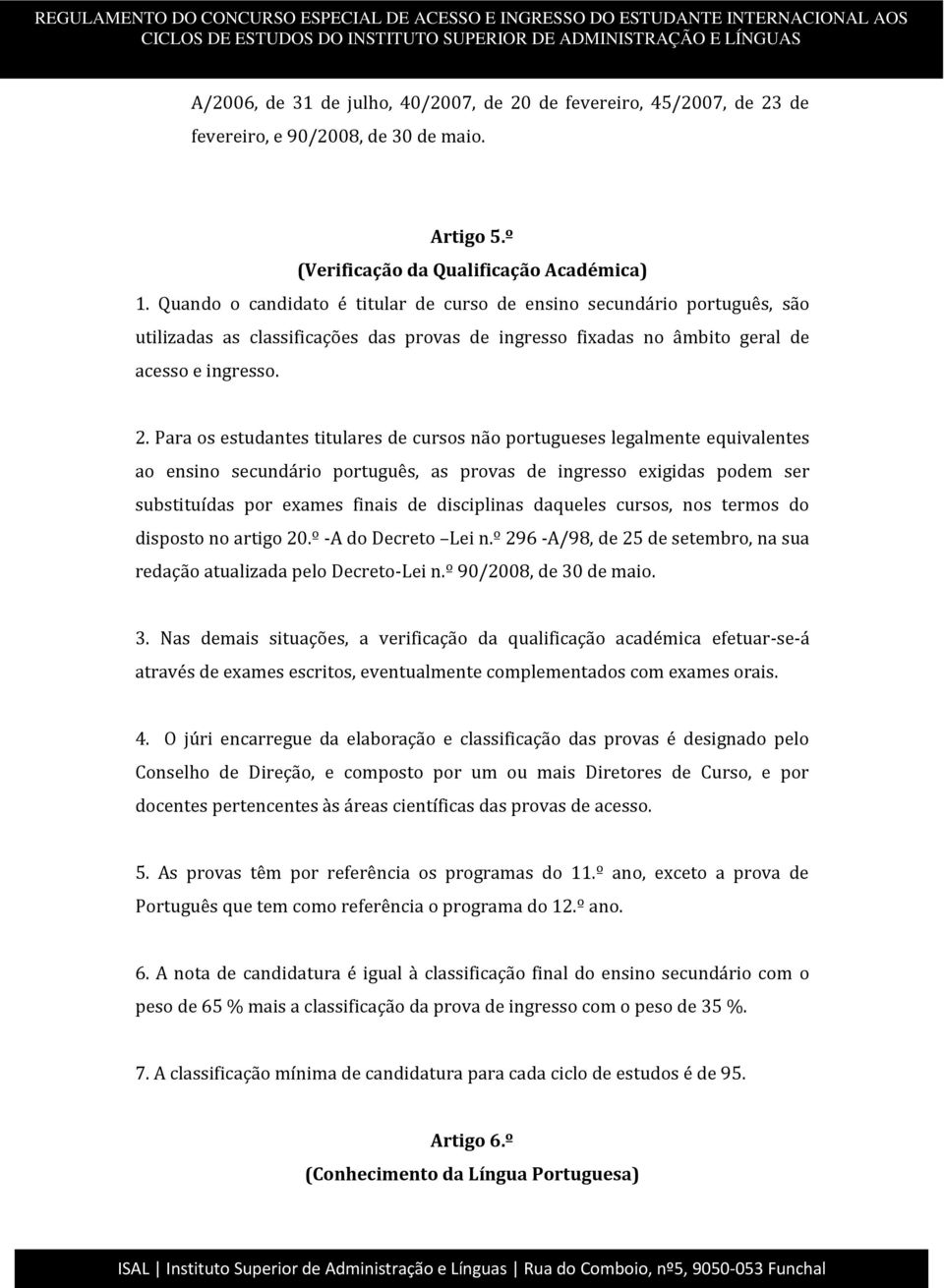 Para os estudantes titulares de cursos não portugueses legalmente equivalentes ao ensino secundário português, as provas de ingresso exigidas podem ser substituídas por exames finais de disciplinas
