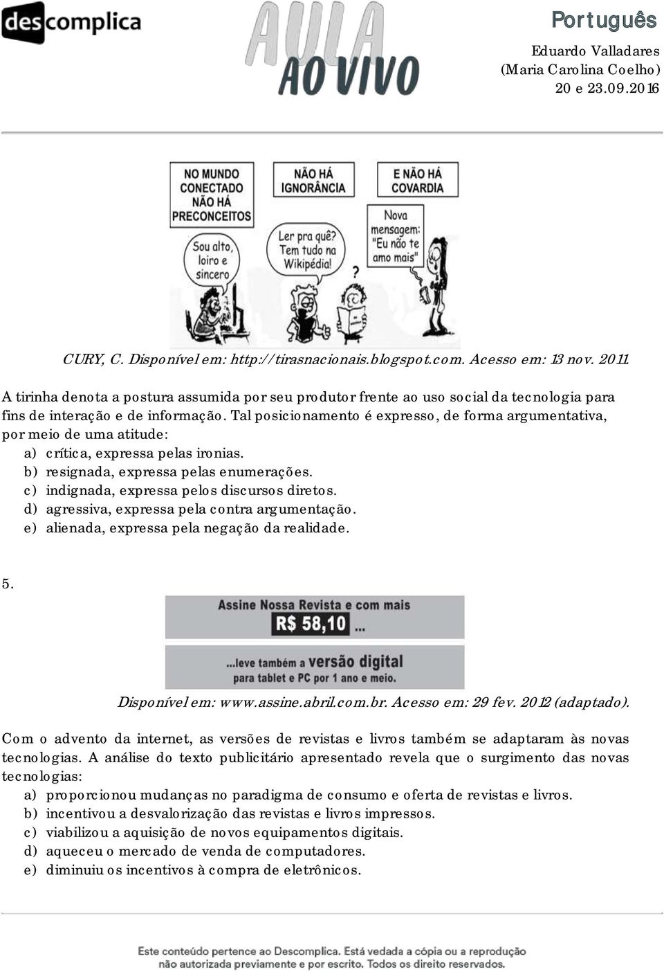 Tal posicionamento é expresso, de forma argumentativa, por meio de uma atitude: a) crítica, expressa pelas ironias. b) resignada, expressa pelas enumerações.