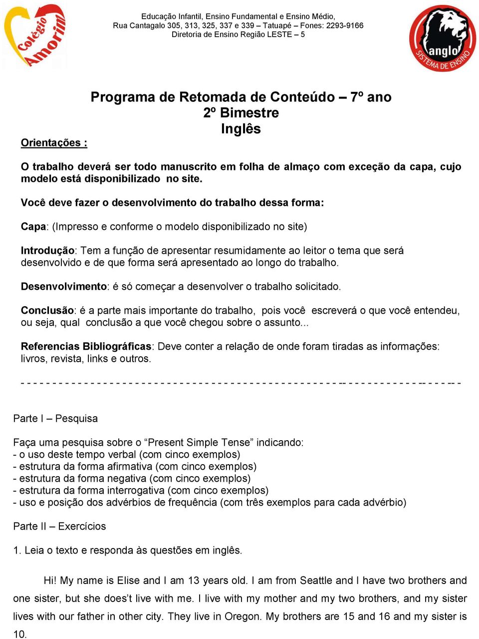 Você deve fazer o desenvolvimento do trabalho dessa forma: Capa: (Impresso e conforme o modelo disponibilizado no site) Introdução: Tem a função de apresentar resumidamente ao leitor o tema que será