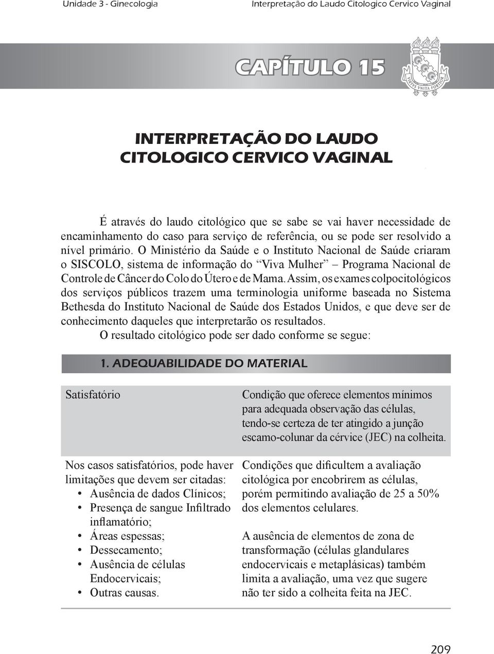 O Ministério da Saúde e o Instituto Nacional de Saúde criaram o SISCOLO, sistema de informação do Viva Mulher Programa Nacional de Controle de Câncer do Colo do Útero e de Mama.