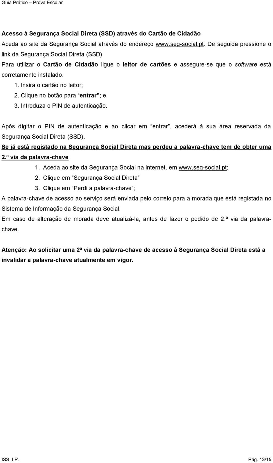 Insira o cartão no leitor; 2. Clique no botão para entrar ; e 3. Introduza o PIN de autenticação.