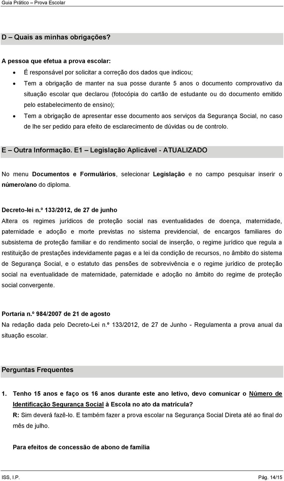 que declarou (fotocópia do cartão de estudante ou do documento emitido pelo estabelecimento de ensino); Tem a obrigação de apresentar esse documento aos serviços da Segurança Social, no caso de lhe