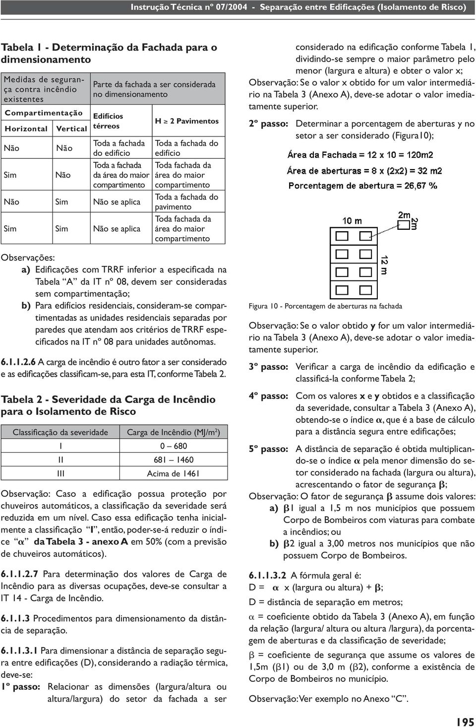 fachada da área do maior compartimento Toda a fachada do pavimento Toda fachada da área do maior compartimento Observações: a) Edifi cações com TRRF inferior a especifi cada na Tabela A da IT nº 08,