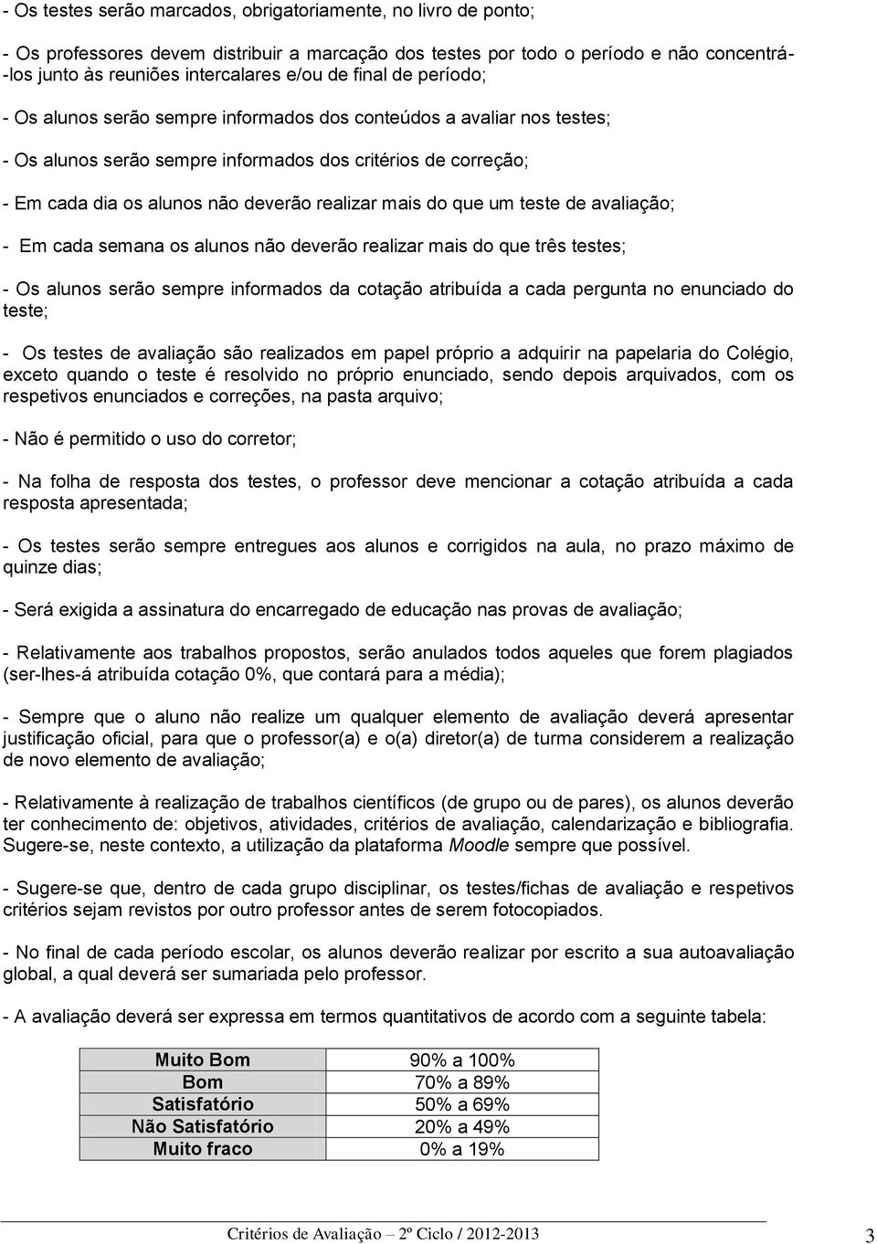 realizar mais do que um teste de avaliação; - Em cada semana os alunos não deverão realizar mais do que três testes; - Os alunos serão sempre informados da cotação atribuída a cada pergunta no