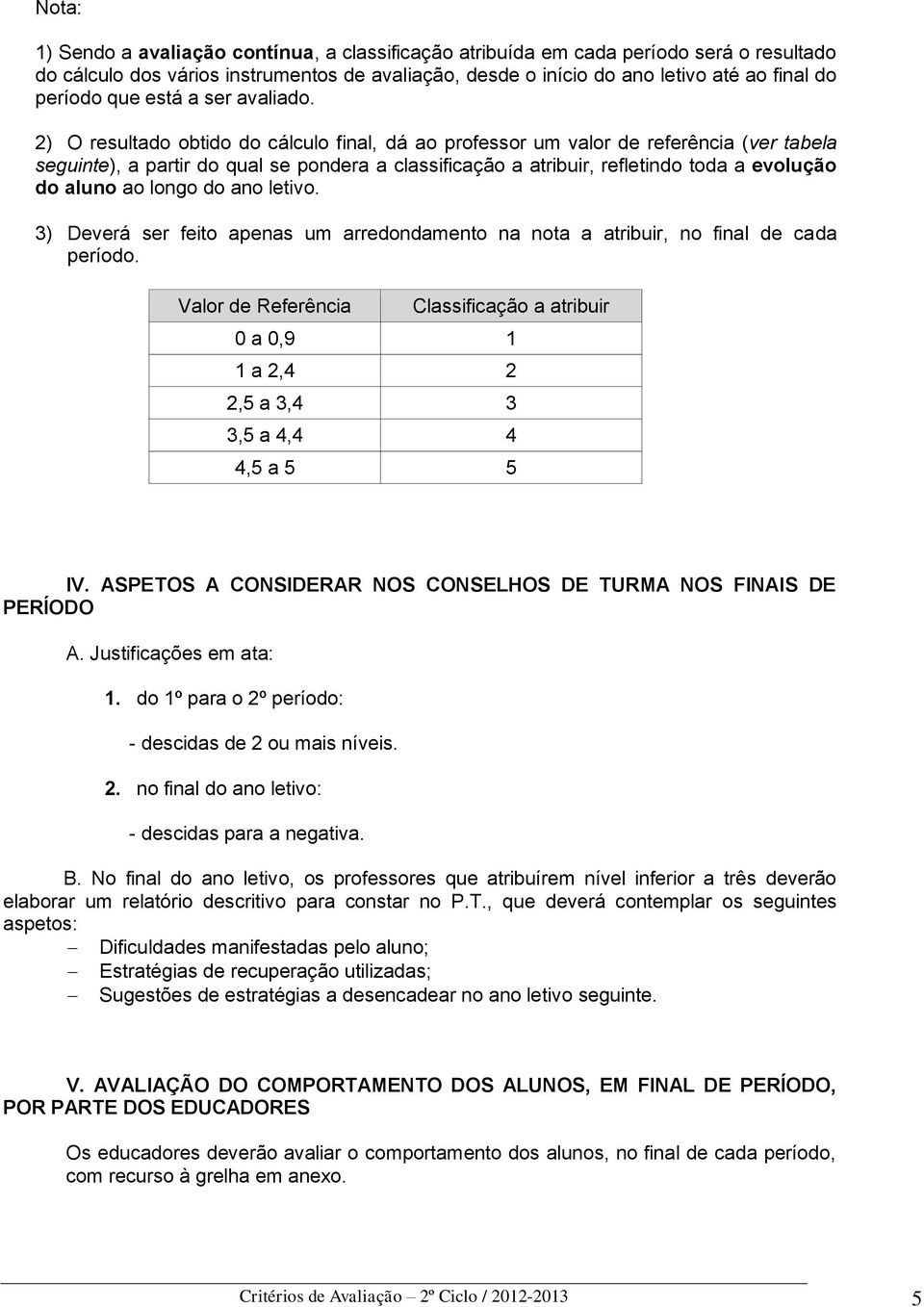 2) O resultado obtido do cálculo final, dá ao professor um valor de referência (ver tabela seguinte), a partir do qual se pondera a classificação a atribuir, refletindo toda a evolução do aluno ao