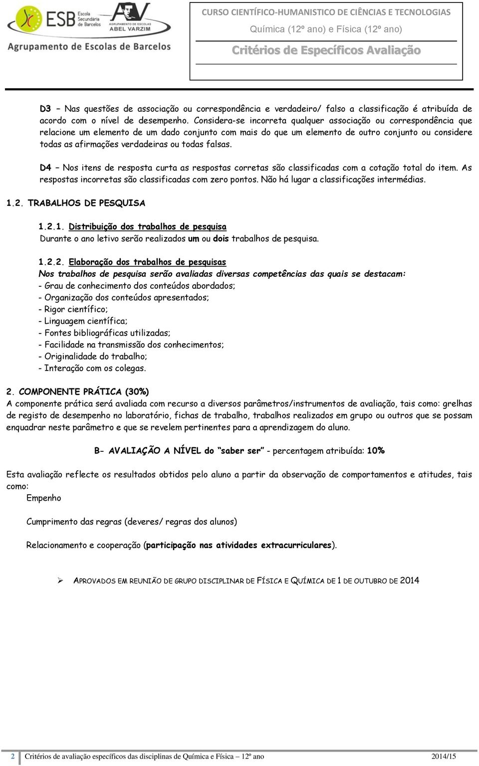 Considera-se incorreta qualquer associação ou correspondência que relacione um elemento de um dado conjunto com mais do que um elemento de outro conjunto ou considere todas as afirmações verdadeiras