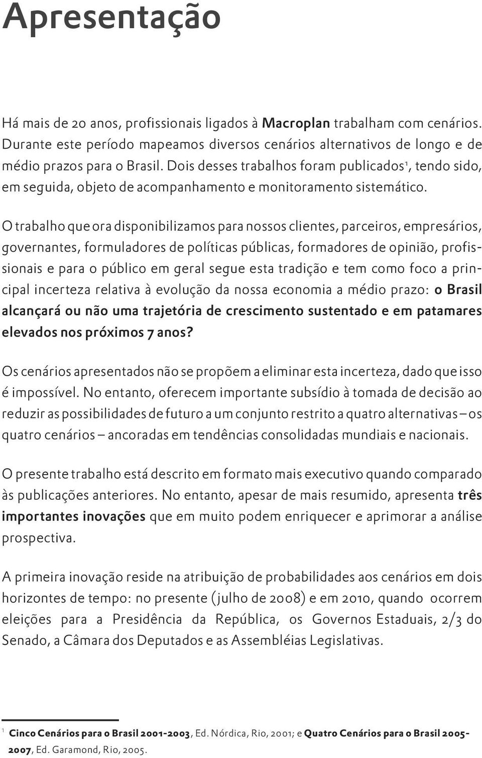 O trabalho que ora disponibilizamos para nossos clientes, parceiros, empresários, governantes, formuladores de políticas públicas, formadores de opinião, profissionais e para o público em geral segue