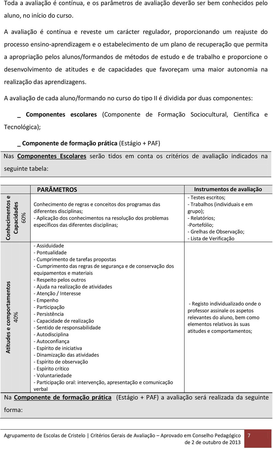 alunos/formandos de métodos de estudo e de trabalho e proporcione o desenvolvimento de atitudes e de capacidades que favoreçam uma maior autonomia na realização das aprendizagens.