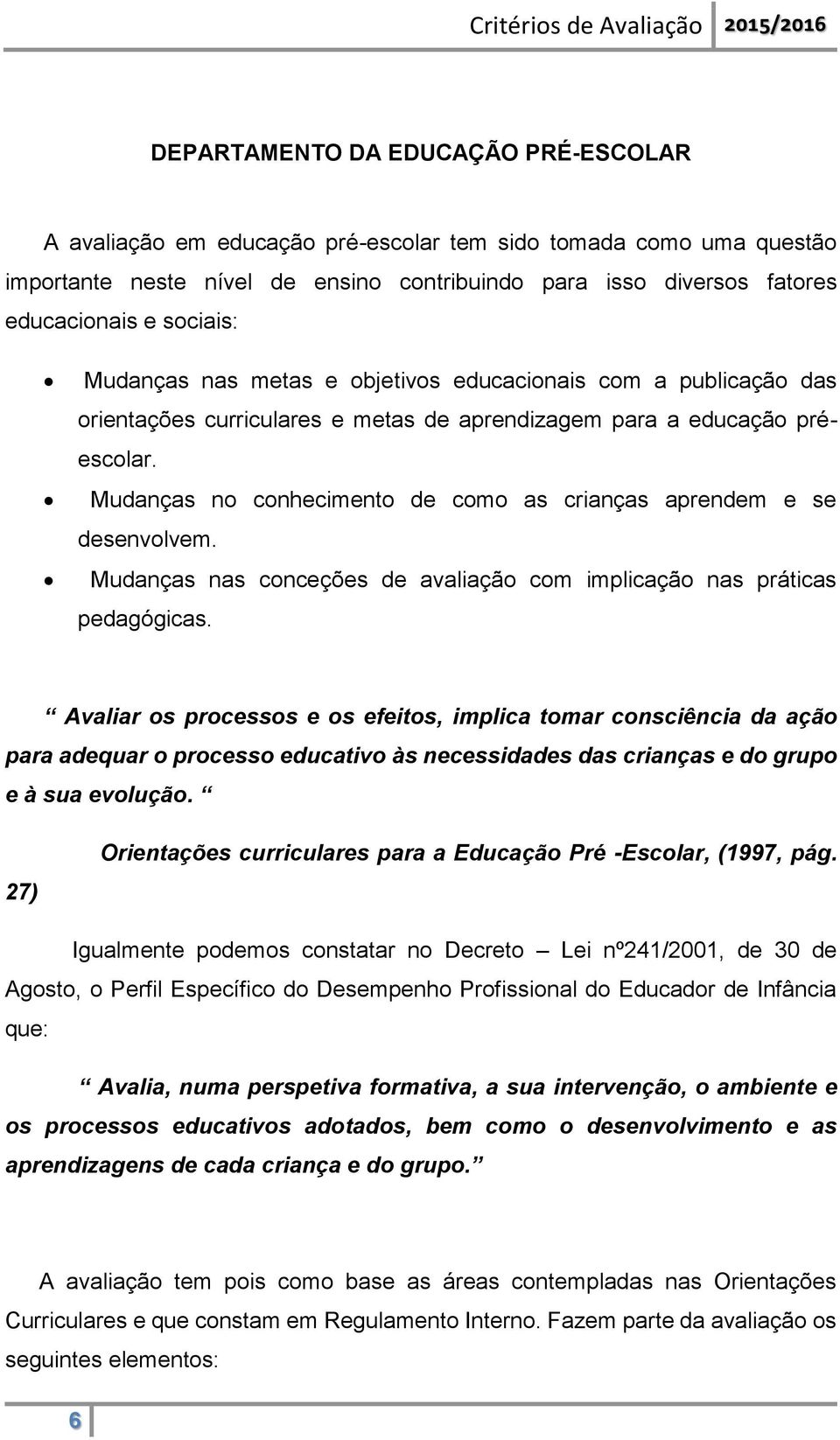 Mudanças no conhecimento de como as crianças aprendem e se desenvolvem. Mudanças nas conceções de avaliação com implicação nas práticas pedagógicas.