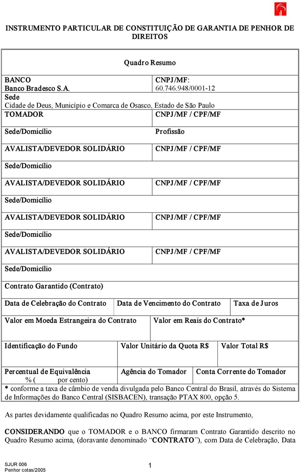 de J uros Valor em Moeda Estrangeira do Contrato Valor em Reais do Contrato* Identificação do Fundo Valor Unitário da Quota R$ Valor Total R$ Percentual de Equivalência Agência do Tomador Conta