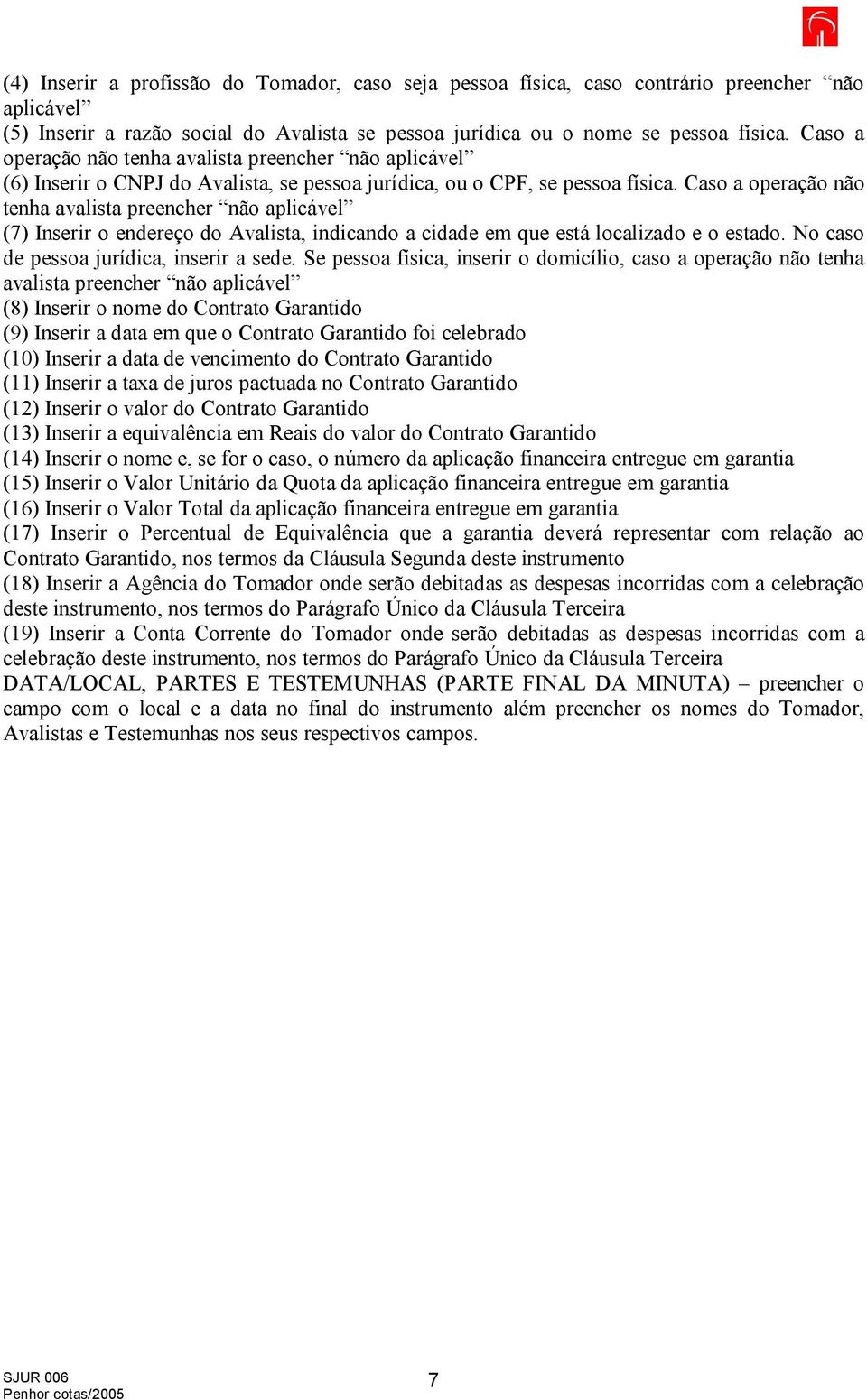 Caso a operação não tenha avalista preencher não aplicável Inserir o endereço do Avalista, indicando a cidade em que está localizado e o estado. No caso de pessoa jurídica, inserir a sede.