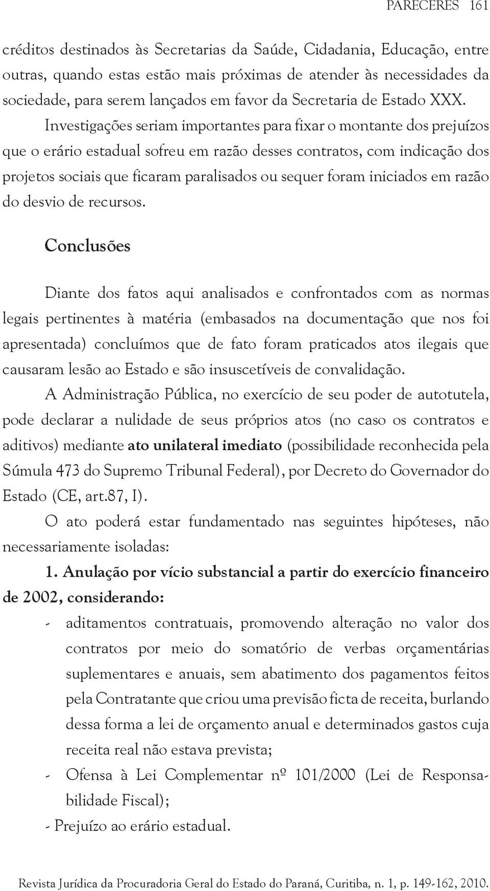 Investigações seriam importantes para fixar o montante dos prejuízos que o erário estadual sofreu em razão desses contratos, com indicação dos projetos sociais que ficaram paralisados ou sequer foram