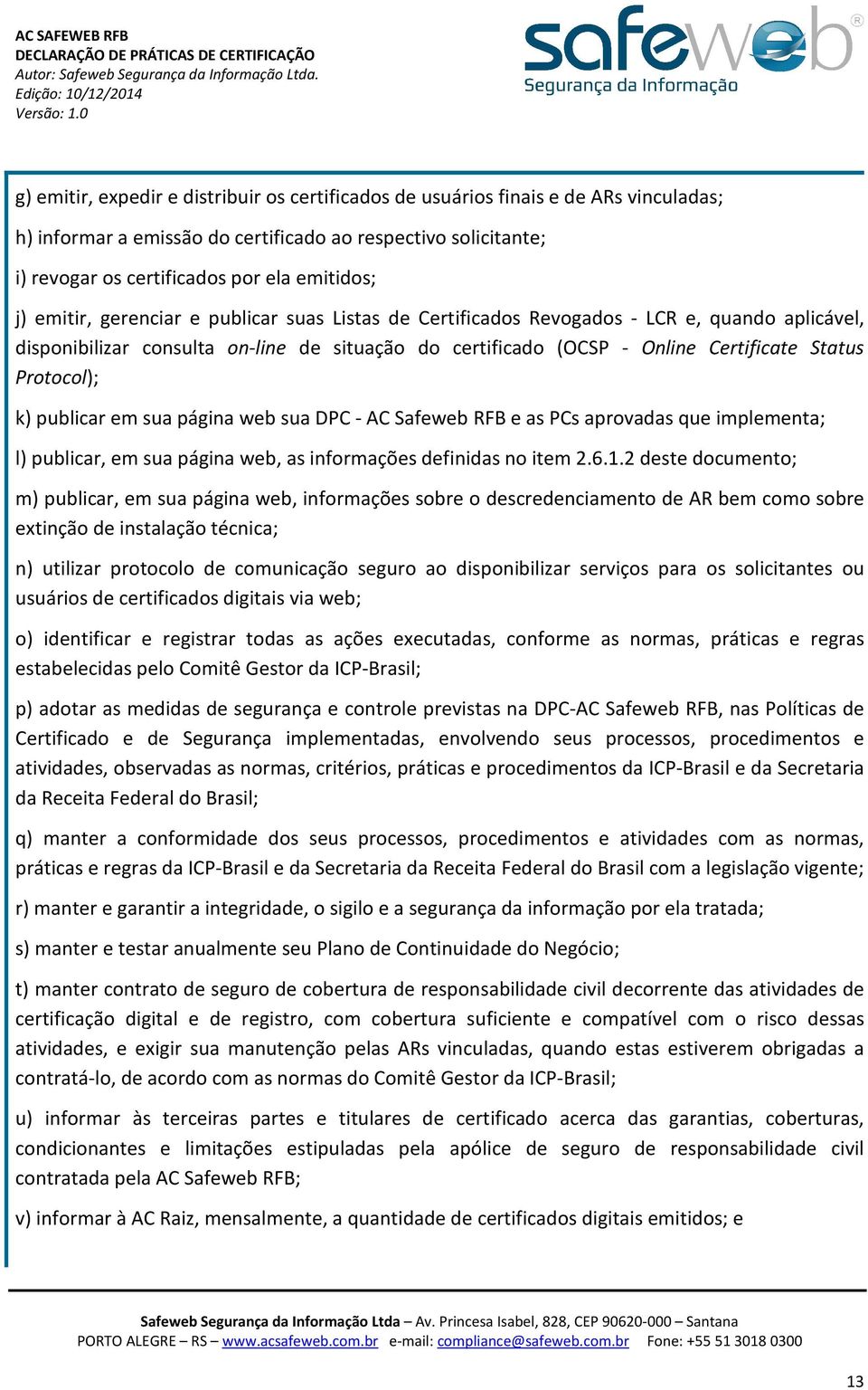 k) publicar em sua página web sua DPC - AC Safeweb RFB e as PCs aprovadas que implementa; l) publicar, em sua página web, as informações definidas no item 2.6.1.