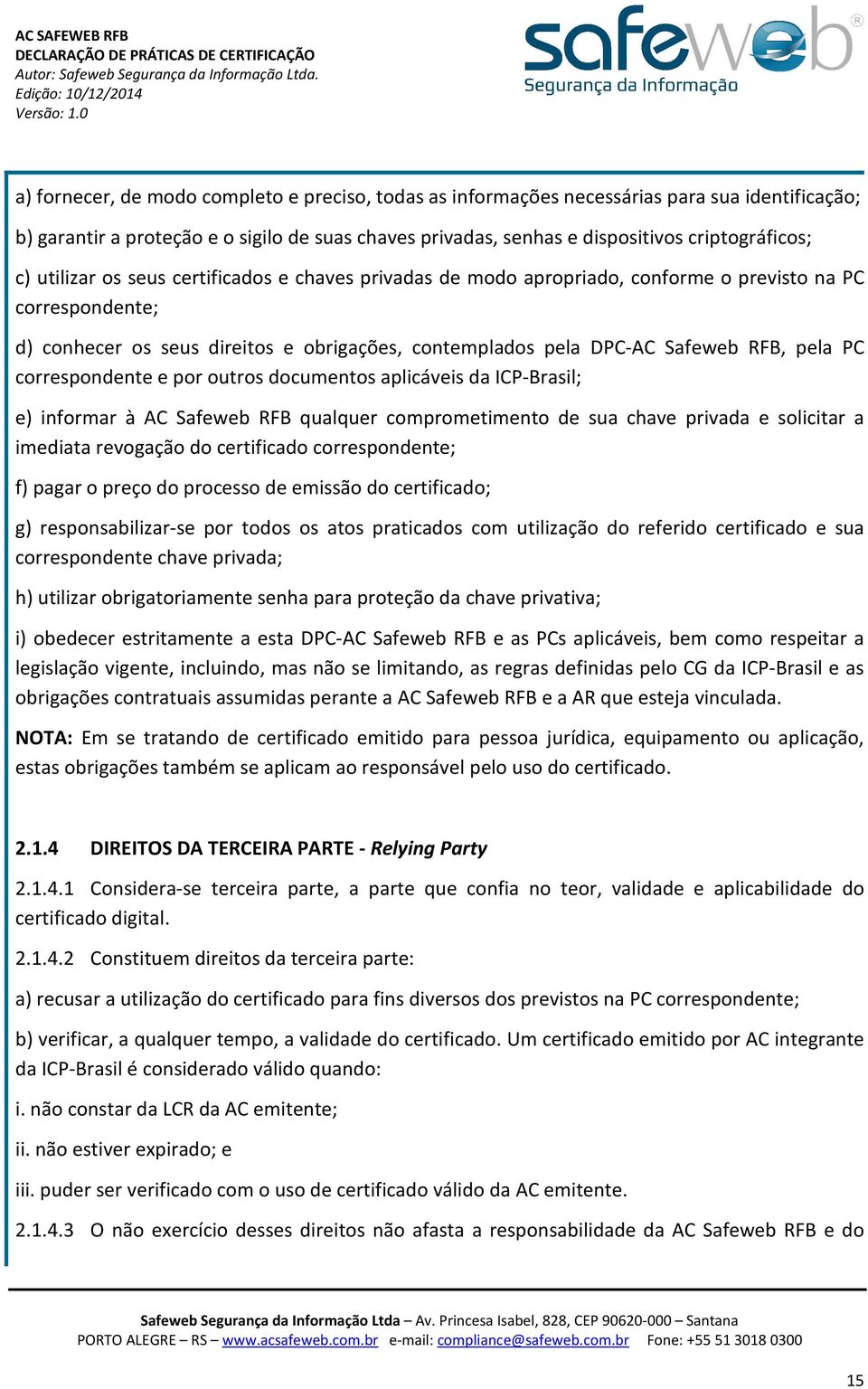 correspondente e por outros documentos aplicáveis da ICP-Brasil; e) informar à AC Safeweb RFB qualquer comprometimento de sua chave privada e solicitar a imediata revogação do certificado