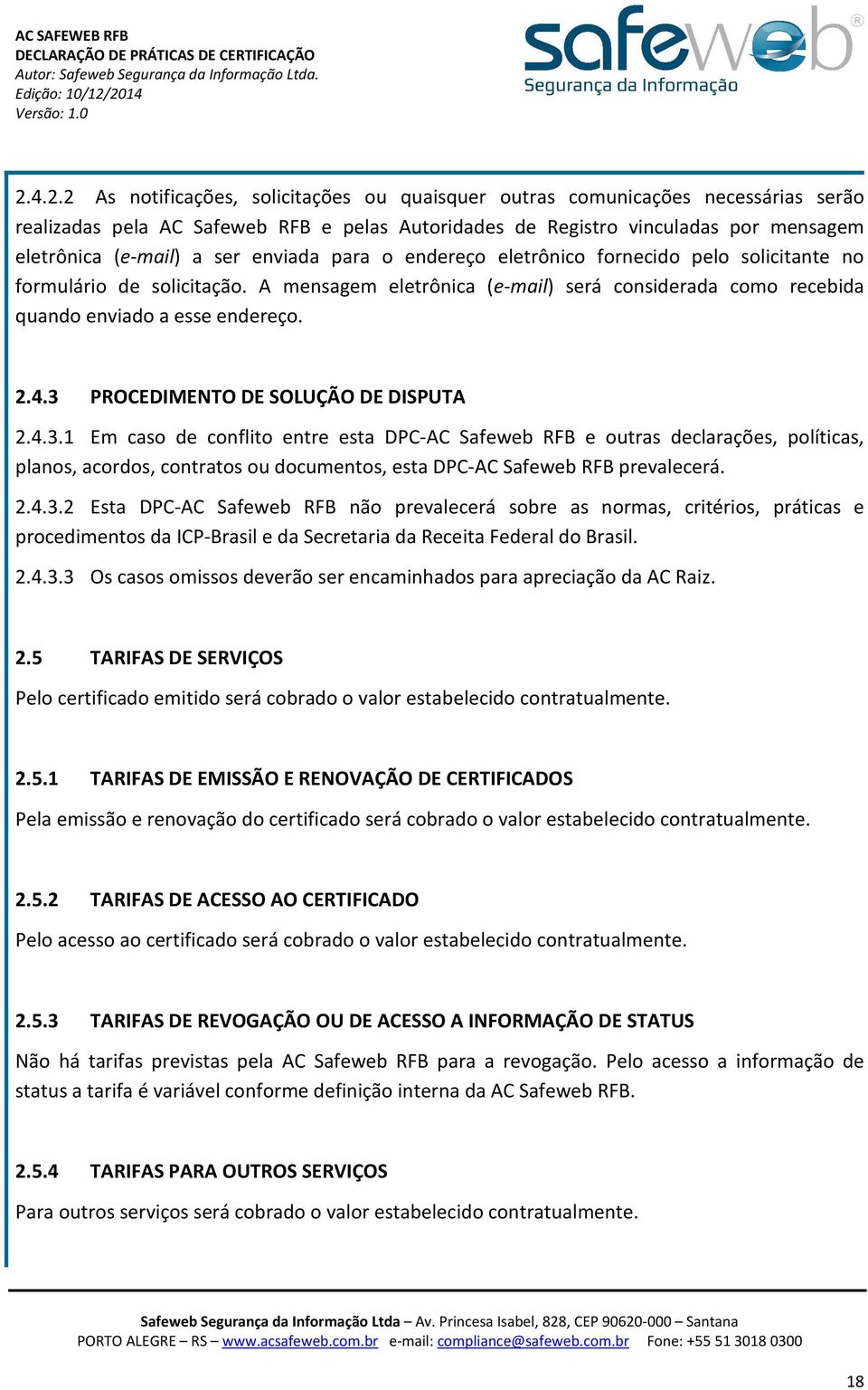 3 PROCEDIMENTO DE SOLUÇÃO DE DISPUTA 2.4.3.1 Em caso de conflito entre esta DPC-AC Safeweb RFB e outras declarações, políticas, planos, acordos, contratos ou documentos, esta DPC-AC Safeweb RFB prevalecerá.