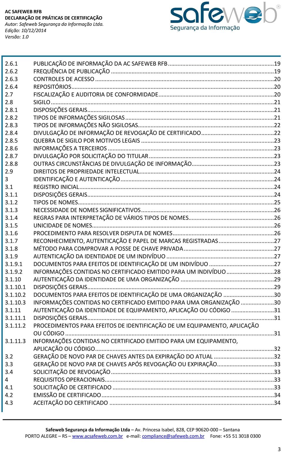 .. 23 2.8.6 INFORMAÇÕES A TERCEIROS... 23 2.8.7 DIVULGAÇÃO POR SOLICITAÇÃO DO TITULAR... 23 2.8.8 OUTRAS CIRCUNSTÂNCIAS DE DIVULGAÇÃO DE INFORMAÇÃO... 23 2.9 DIREITOS DE PROPRIEDADE INTELECTUAL.