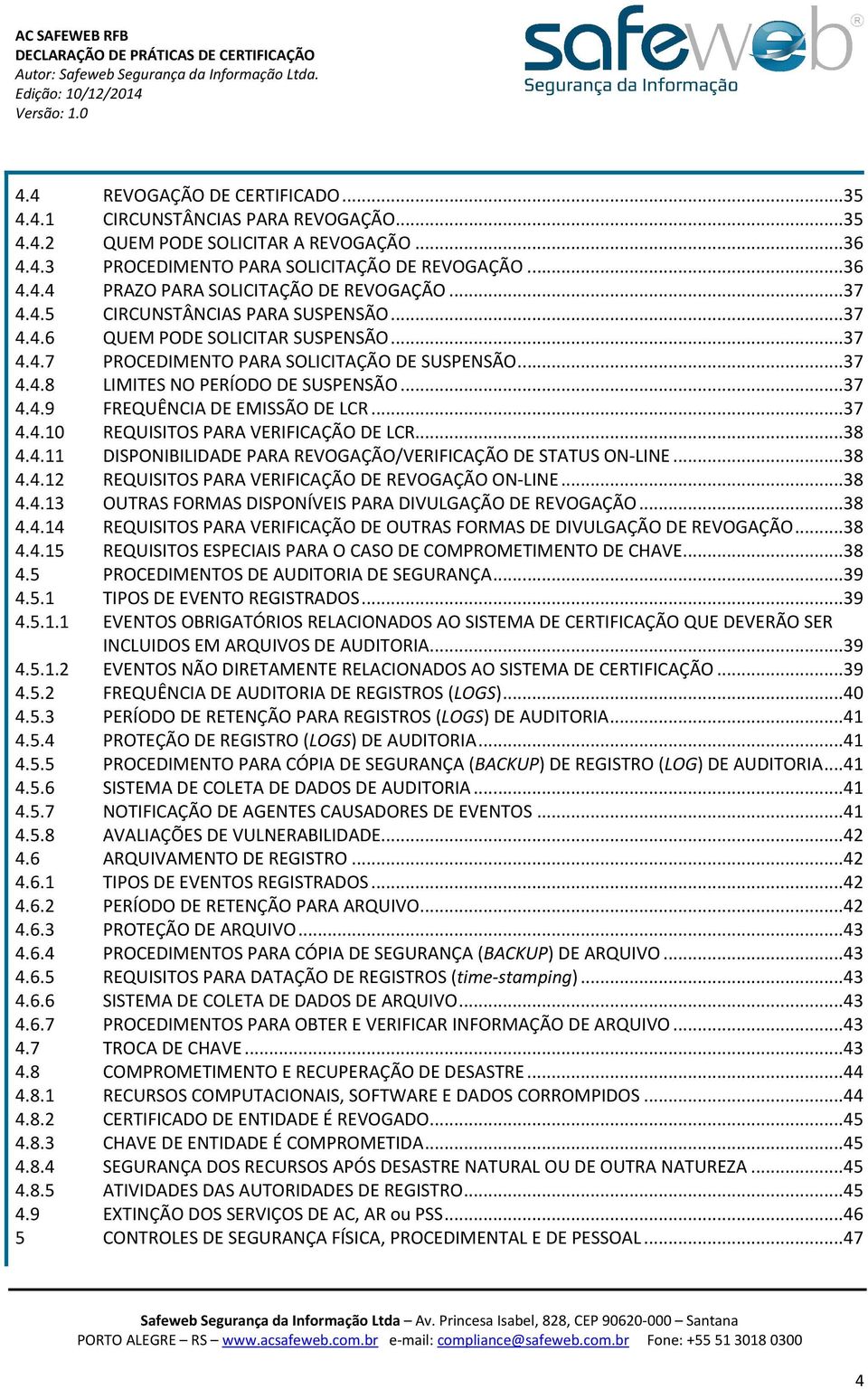 .. 37 4.4.10 REQUISITOS PARA VERIFICAÇÃO DE LCR... 38 4.4.11 DISPONIBILIDADE PARA REVOGAÇÃO/VERIFICAÇÃO DE STATUS ON-LINE... 38 4.4.12 REQUISITOS PARA VERIFICAÇÃO DE REVOGAÇÃO ON-LINE... 38 4.4.13 OUTRAS FORMAS DISPONÍVEIS PARA DIVULGAÇÃO DE REVOGAÇÃO.