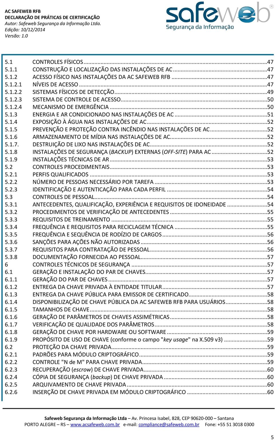 1.5 PREVENÇÃO E PROTEÇÃO CONTRA INCÊNDIO NAS INSTALAÇÕES DE AC... 52 5.1.6 ARMAZENAMENTO DE MÍDIA NAS INSTALAÇÕES DE AC... 52 5.1.7. DESTRUIÇÃO DE LIXO NAS INSTALAÇÕES DE AC... 52 5.1.8 INSTALAÇÕES DE SEGURANÇA (BACKUP) EXTERNAS (OFF-SITE) PARA AC.