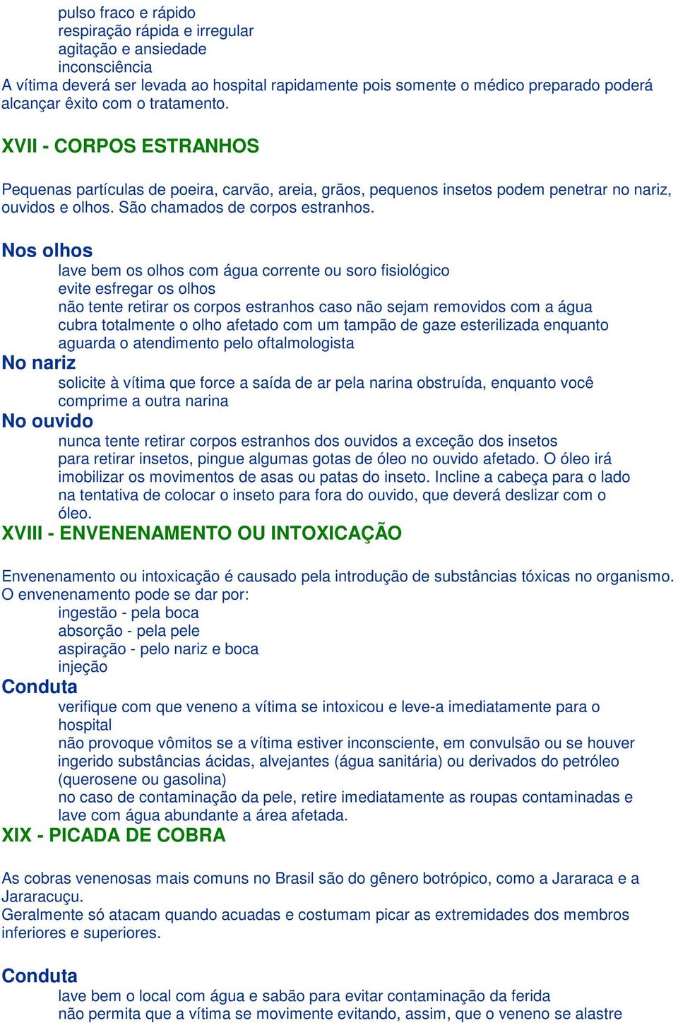 Nos olhos lave bem os olhos com água corrente ou soro fisiológico evite esfregar os olhos não tente retirar os corpos estranhos caso não sejam removidos com a água cubra totalmente o olho afetado com