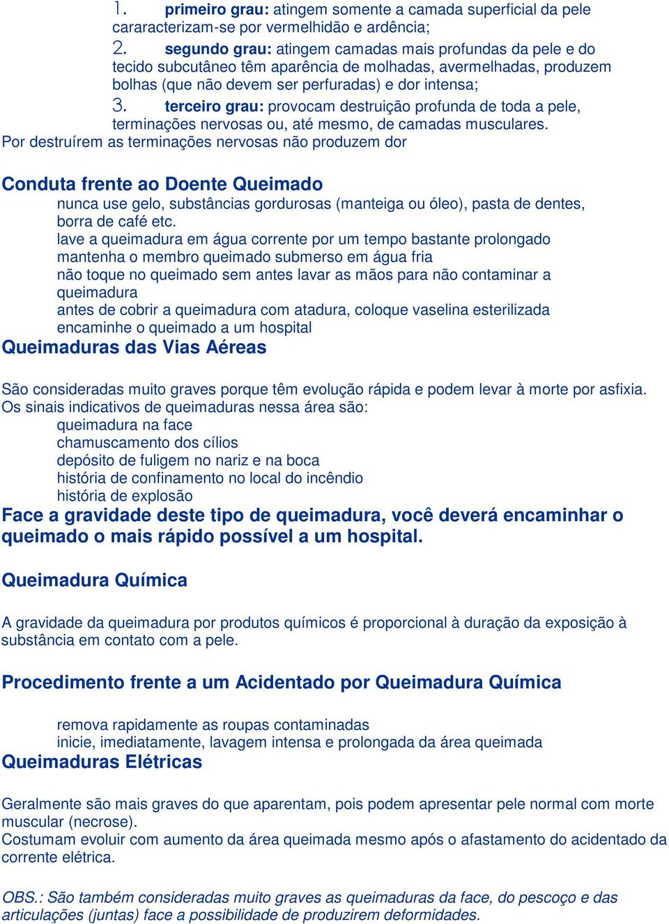 musculares. Por destruírem as terminações nervosas não produzem dor Conduta frente ao Doente Queimado nunca use gelo, substâncias gordurosas (manteiga ou óleo), pasta de dentes, borra de café etc.