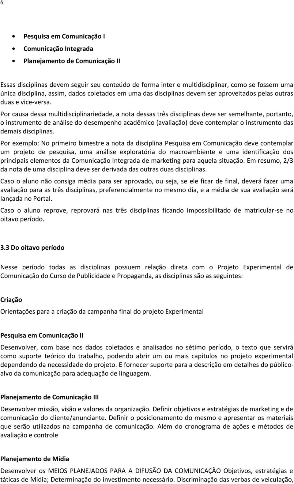 Por causa dessa multidisciplinariedade, a nota dessas três disciplinas deve ser semelhante, portanto, o instrumento de análise do desempenho acadêmico (avaliação) deve contemplar o instrumento das