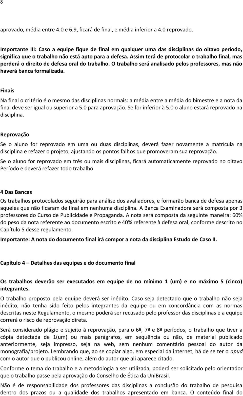 Assim terá de protocolar o trabalho final, mas perderá o direito de defesa oral do trabalho. O trabalho será analisado pelos professores, mas não haverá banca formalizada.