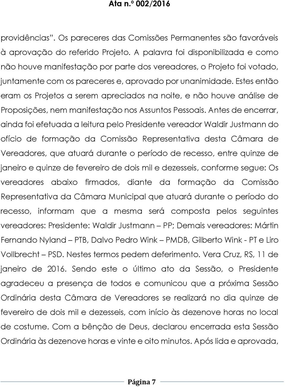 Estes então eram os Projetos a serem apreciados na noite, e não houve análise de Proposições, nem manifestação nos Assuntos Pessoais.