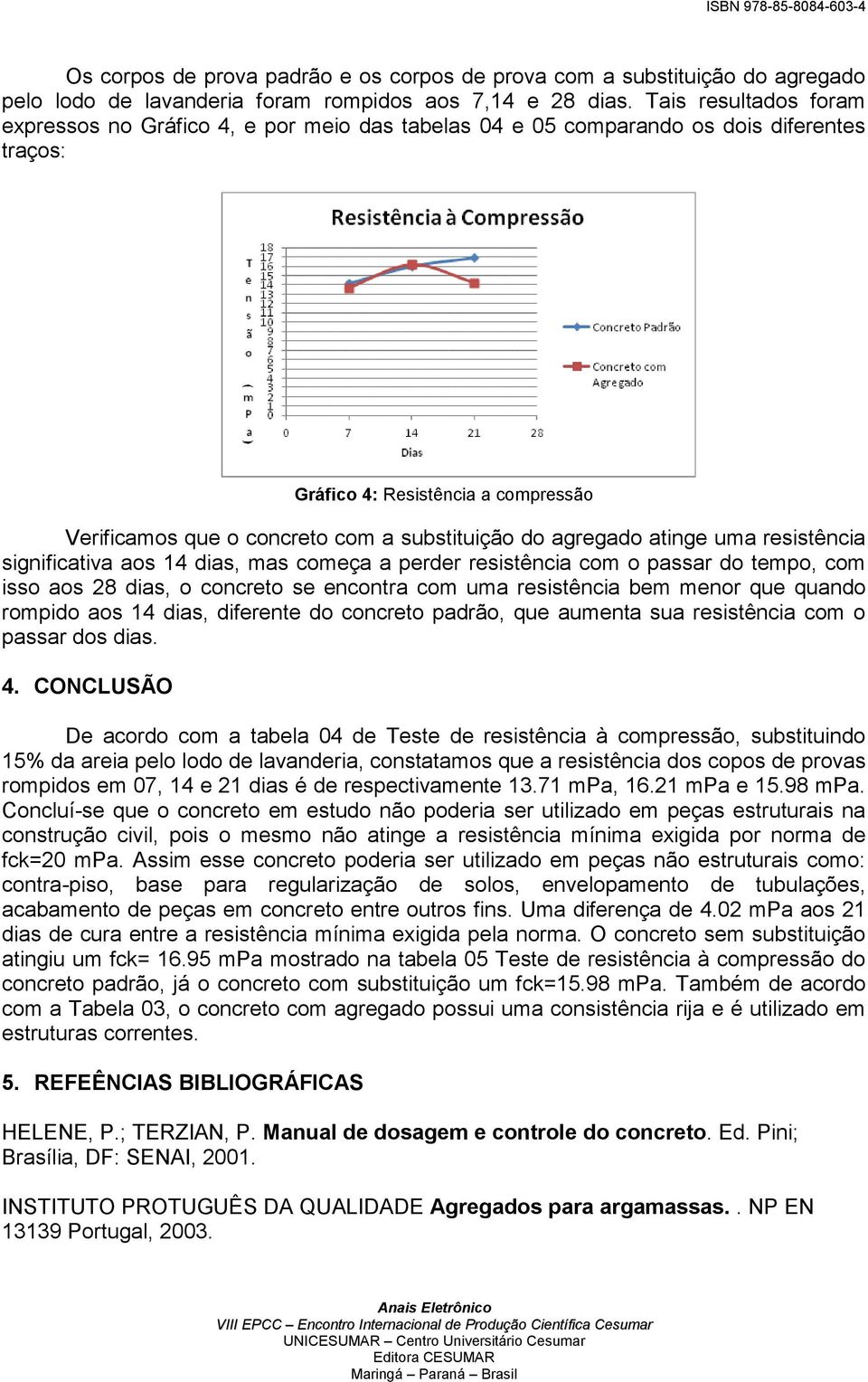 agregado atinge uma resistência significativa aos 14 dias, mas começa a perder resistência com o passar do tempo, com isso aos 28 dias, o concreto se encontra com uma resistência bem menor que quando