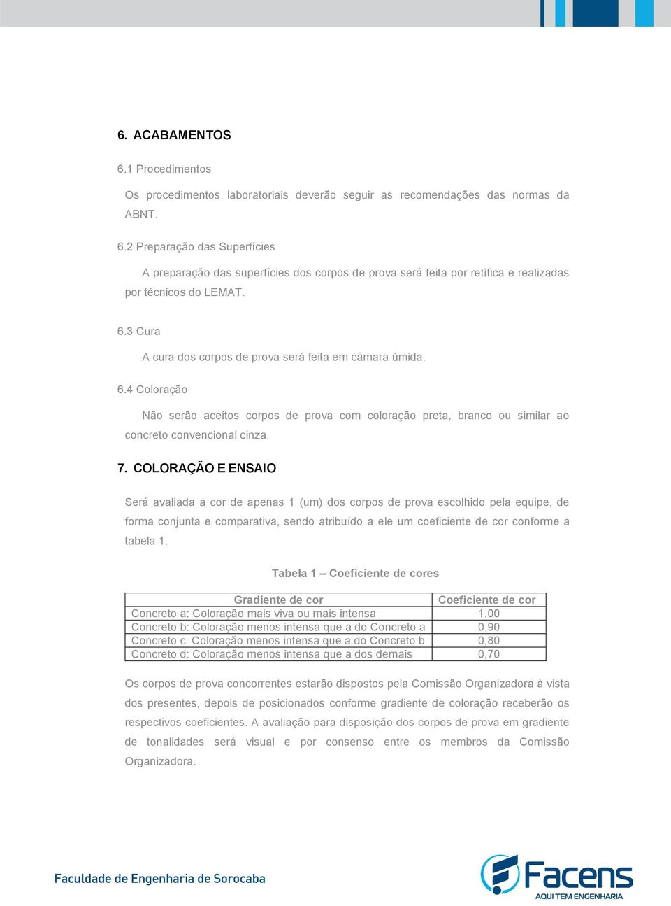 COLORAÇÃO E ENSAIO Será avaliada a cor de apenas 1 (um) dos corpos de prova escolhido pela equipe, de forma conjunta e comparativa, sendo atribuído a ele um coeficiente de cor conforme a tabela 1.