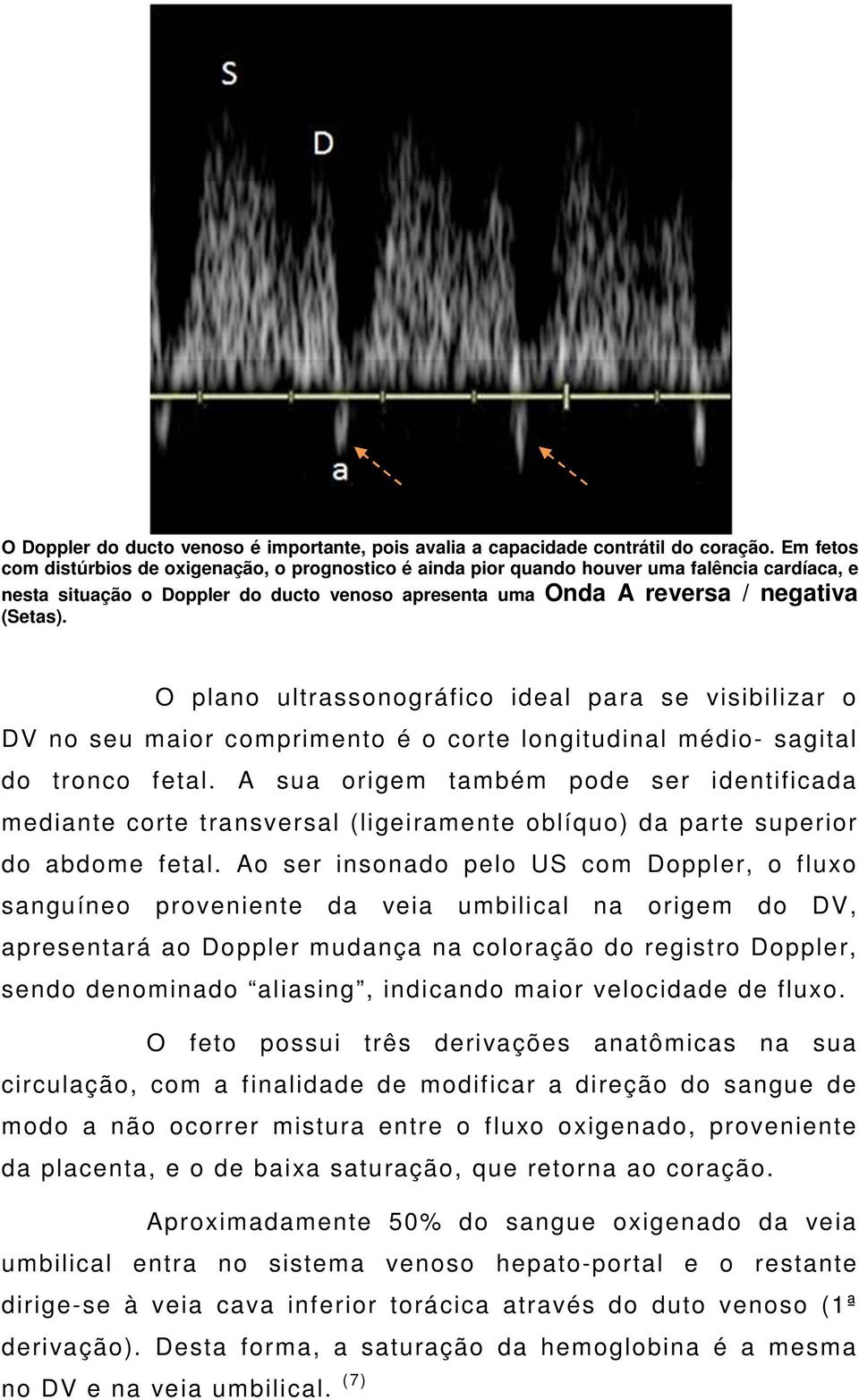 O plano ultrassonográfico ideal para se visibilizar o DV no seu maior comprimento é o corte longitudinal médio- sagital do tronco fetal.