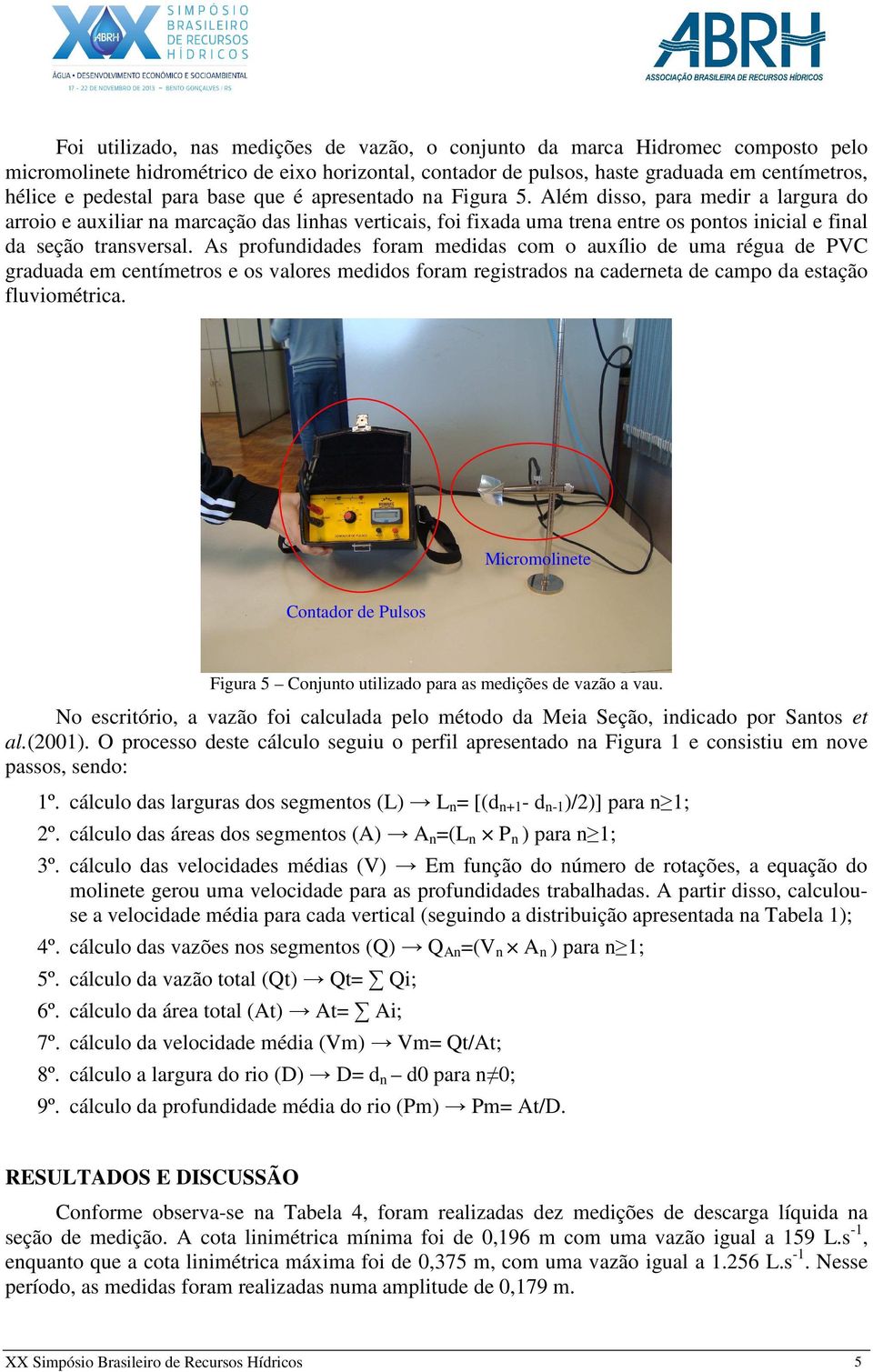 Além disso, para medir a largura do arroio e auxiliar na marcação das linhas verticais, foi fixada uma trena entre os pontos inicial e final da seção transversal.