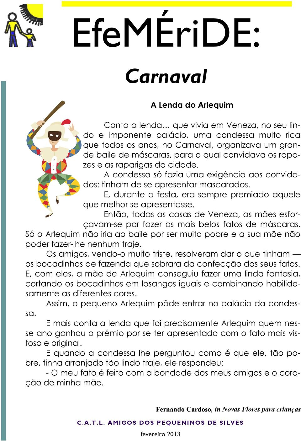 E, durante a festa, era sempre premiado aquele que melhor se apresentasse. Então, todas as casas de Veneza, as mães esforçavam-se por fazer os mais belos fatos de máscaras.