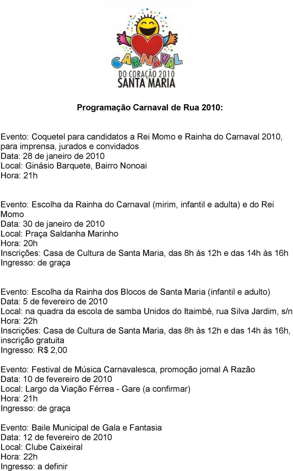 de Santa Maria, das 8h às 12h e das 14h às 16h Ingresso: de graça Evento: Escolha da Rainha dos Blocos de Santa Maria (infantil e adulto) Data: 5 de fevereiro de 2010 Local: na quadra da escola de