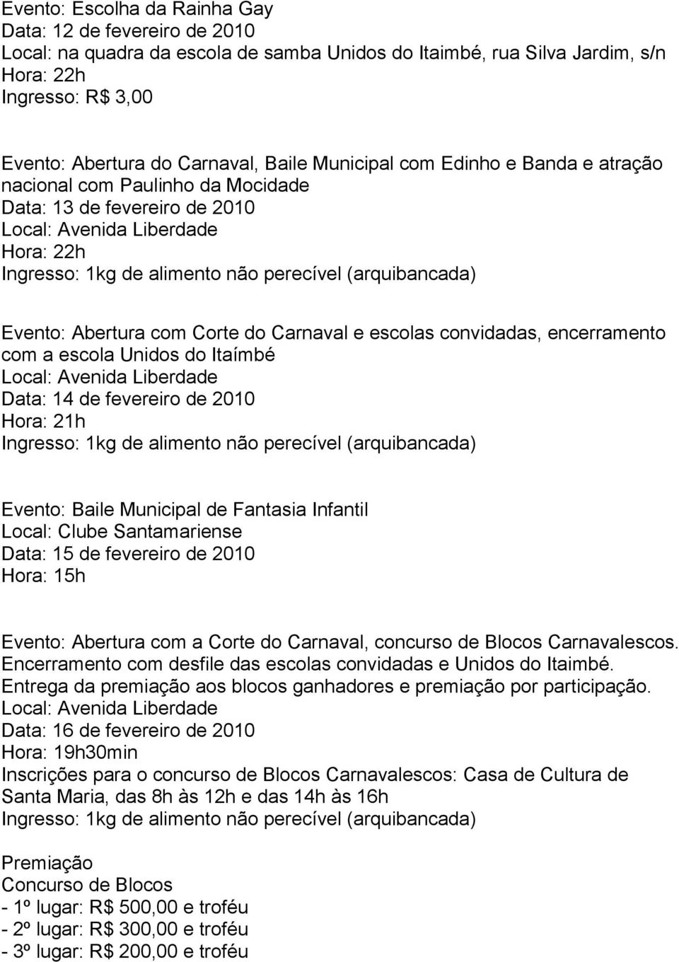 Evento: Abertura com Corte do Carnaval e escolas convidadas, encerramento com a escola Unidos do Itaímbé Local: Avenida Liberdade Data: 14 de fevereiro de 2010 Hora: 21h Ingresso: 1kg de alimento não