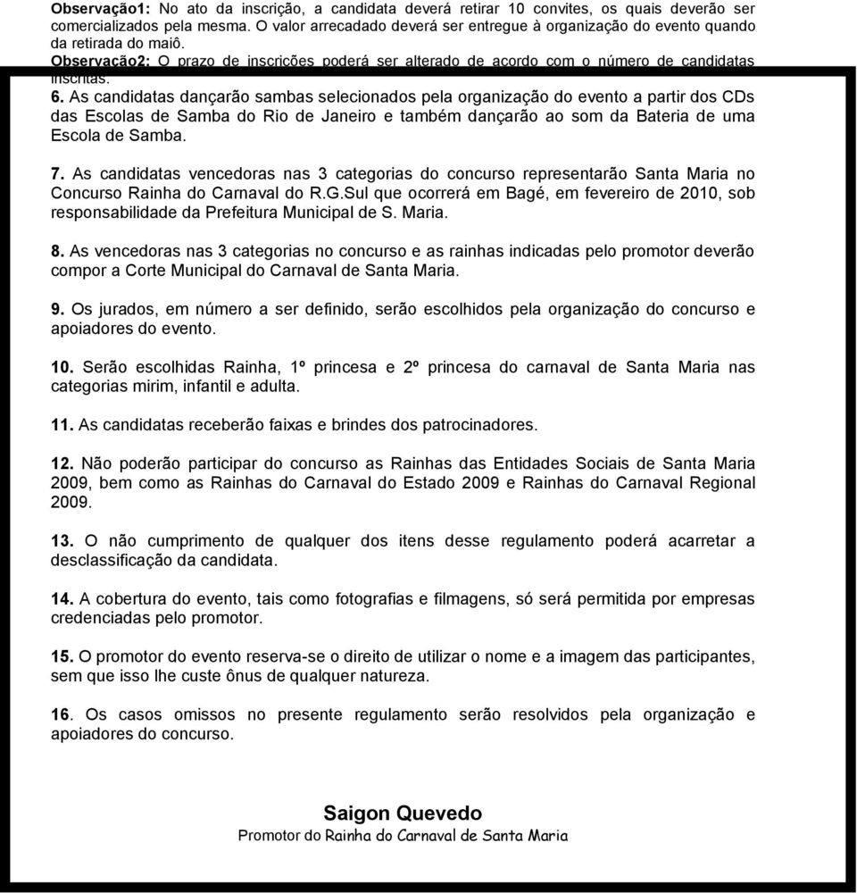 As candidatas dançarão sambas selecionados pela organização do evento a partir dos CDs das Escolas de Samba do Rio de Janeiro e também dançarão ao som da Bateria de uma Escola de Samba. 7.