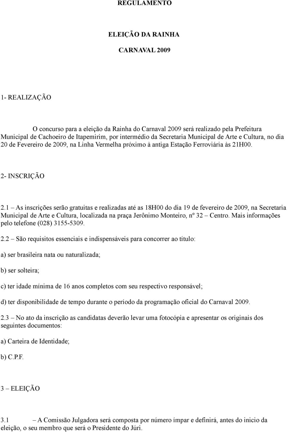 1 As inscrições serão gratuitas e realizadas até as 18H00 do dia 19 de fevereiro de 2009, na Secretaria Municipal de Arte e Cultura, localizada na praça Jerônimo Monteiro, nº 32 Centro.