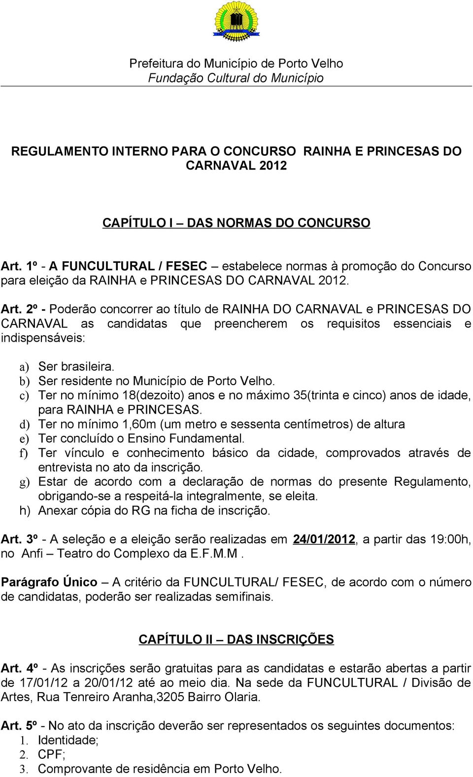 2º - Poderão concorrer ao título de RAINHA DO CARNAVAL e PRINCESAS DO CARNAVAL as candidatas que preencherem os requisitos essenciais e indispensáveis: a) Ser brasileira.