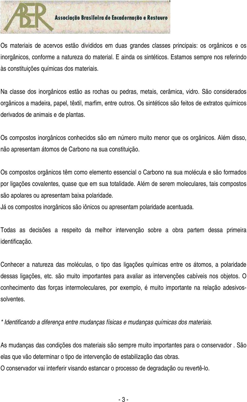 São considerados orgânicos a madeira, papel, têxtil, marfim, entre outros. Os sintéticos são feitos de extratos químicos derivados de animais e de plantas.