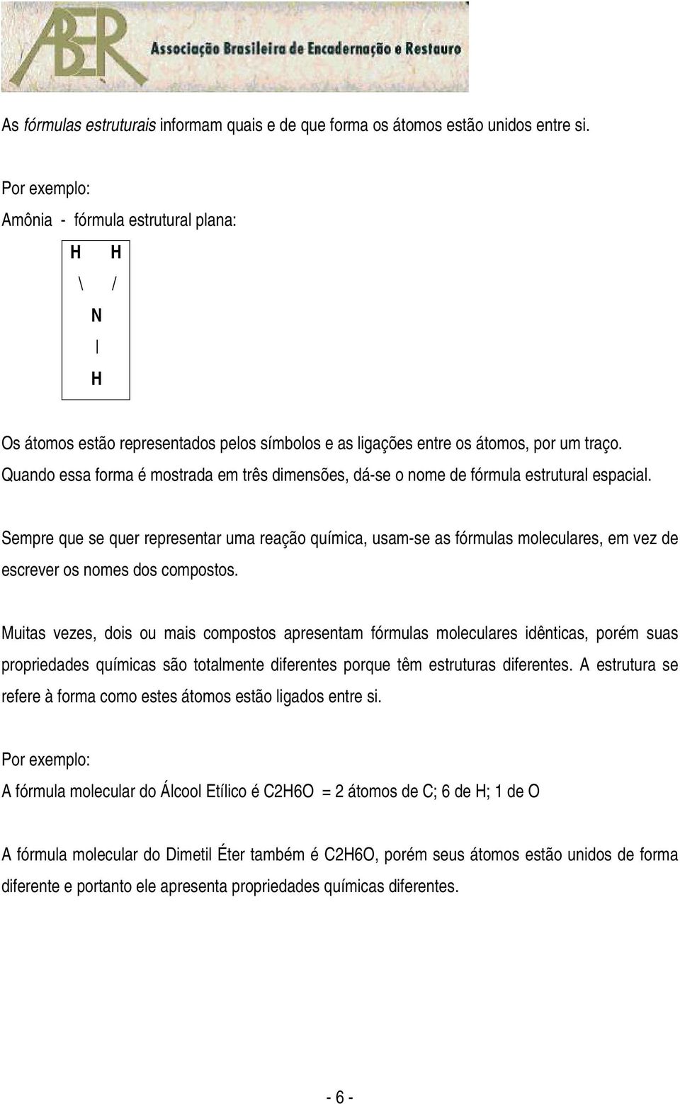 Quando essa forma é mostrada em três dimensões, dá-se o nome de fórmula estrutural espacial.