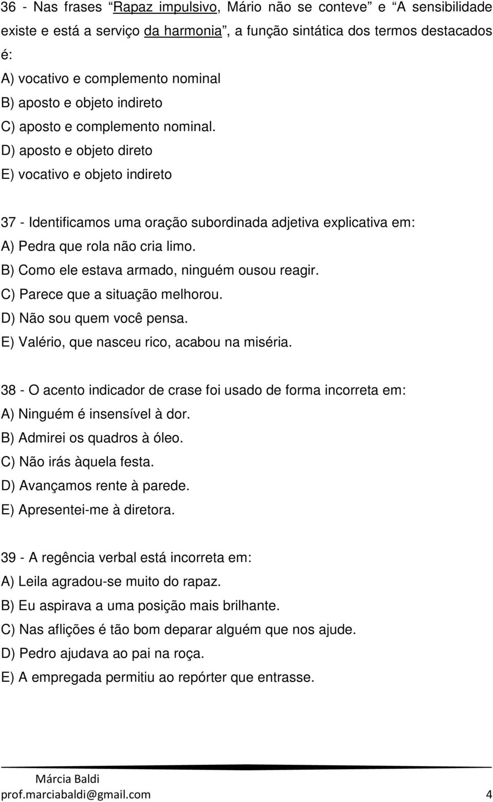 D) aposto e objeto direto E) vocativo e objeto indireto 37 - Identificamos uma oração subordinada adjetiva explicativa em: A) Pedra que rola não cria limo.