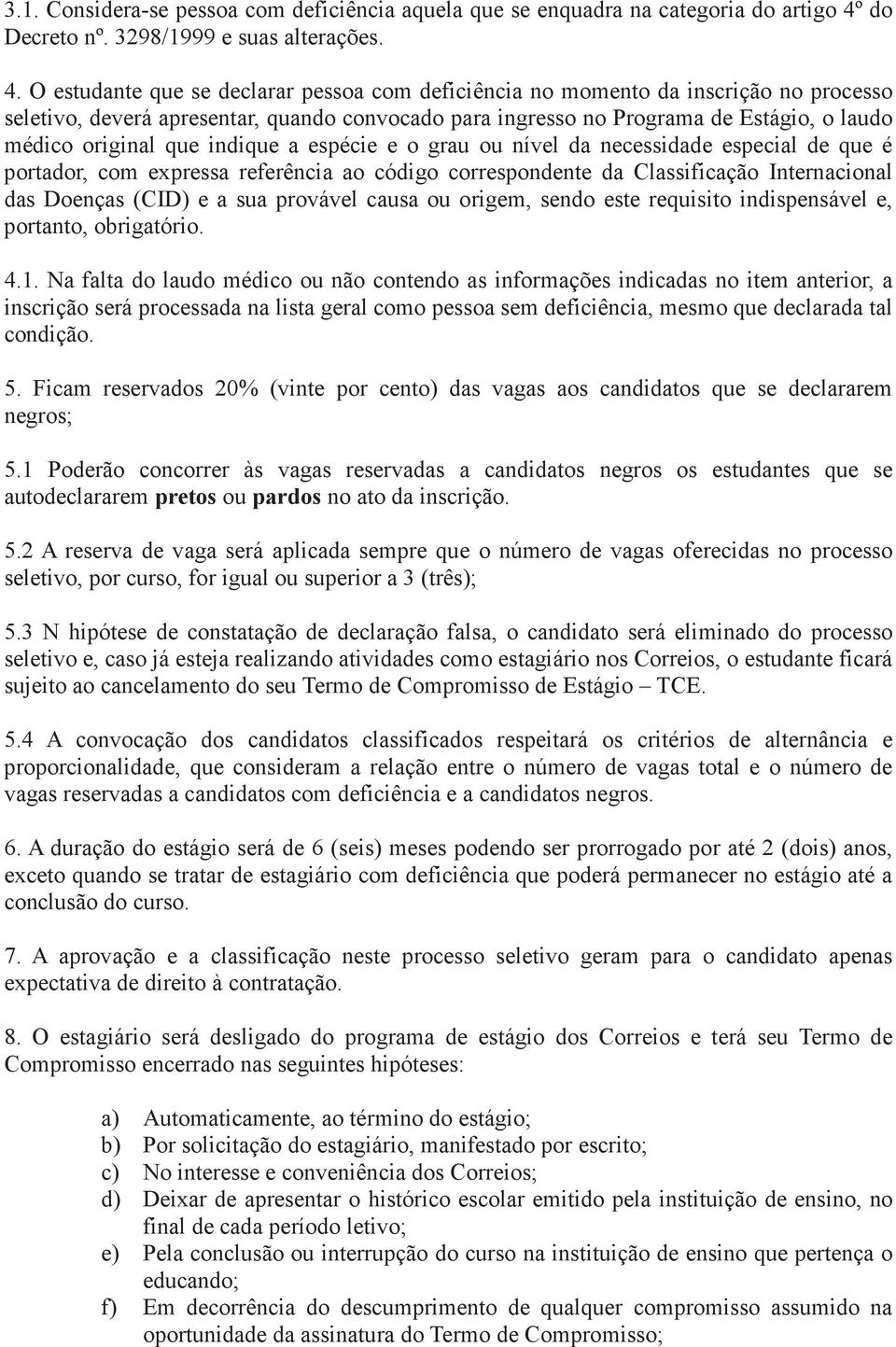 O estudante que se declarar pessoa com deficiência no momento da inscrição no processo seletivo, deverá apresentar, quando convocado para ingresso no Programa de Estágio, o laudo médico original que