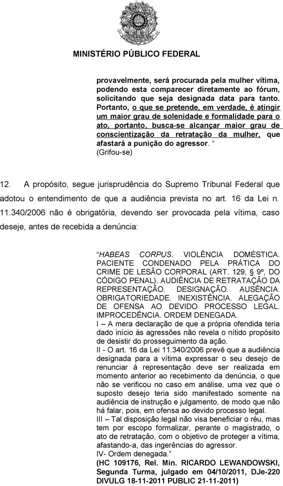 afastará a punição do agressor. (Grifou-se) 12. A propósito, segue jurisprudência do Supremo Tribunal Federal que adotou o entendimento de que a audiência prevista no art. 16 da Lei n. 11.