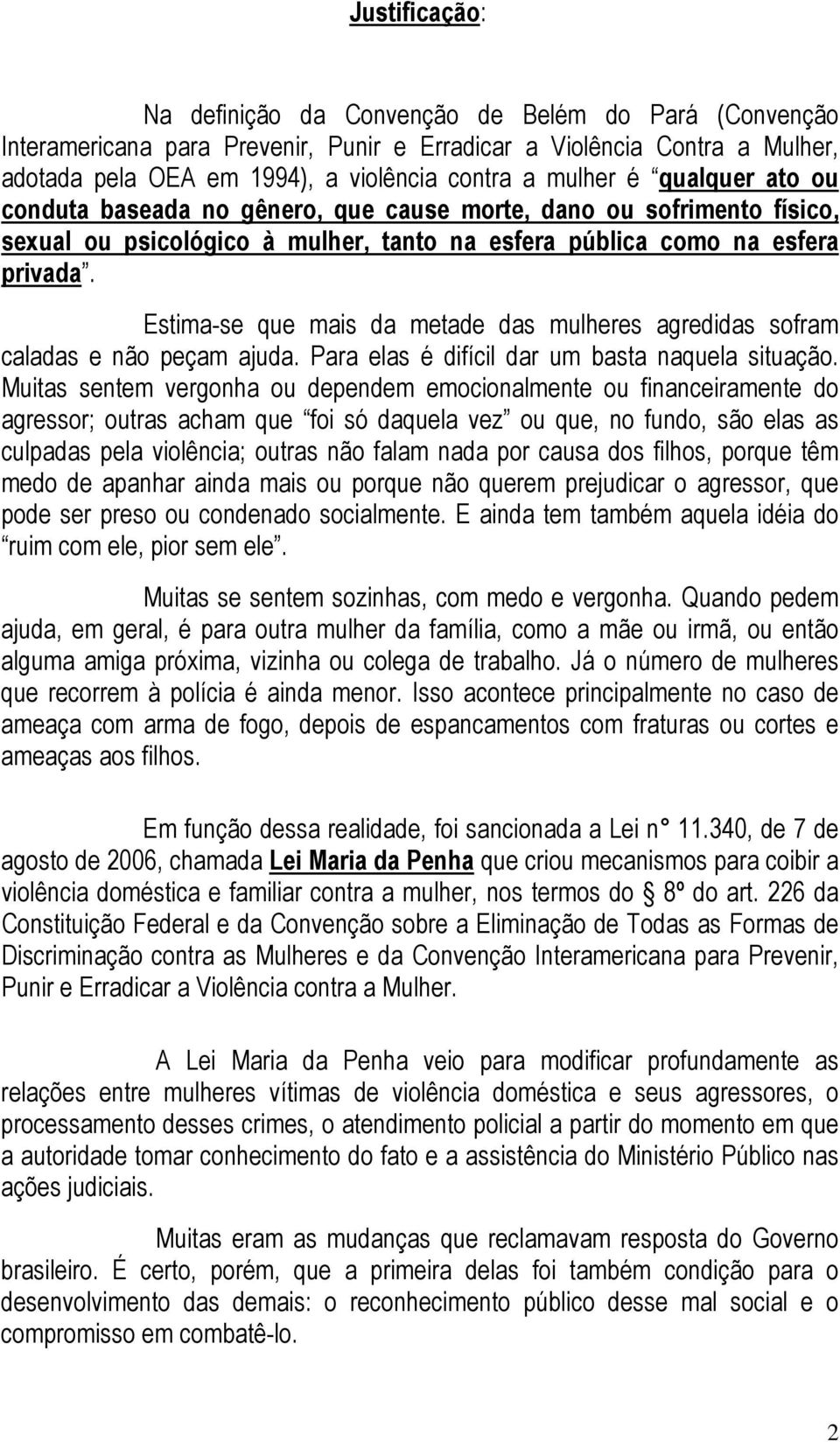 Estima-se que mais da metade das mulheres agredidas sofram caladas e não peçam ajuda. Para elas é difícil dar um basta naquela situação.