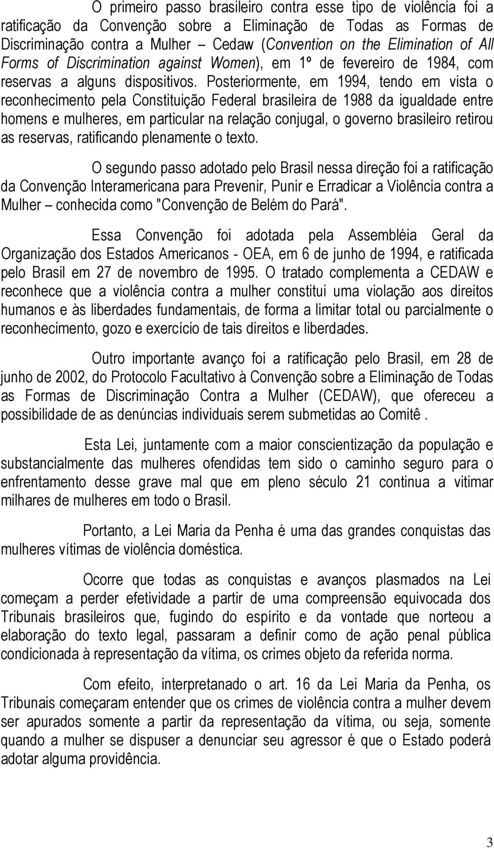 Posteriormente, em 1994, tendo em vista o reconhecimento pela Constituição Federal brasileira de 1988 da igualdade entre homens e mulheres, em particular na relação conjugal, o governo brasileiro