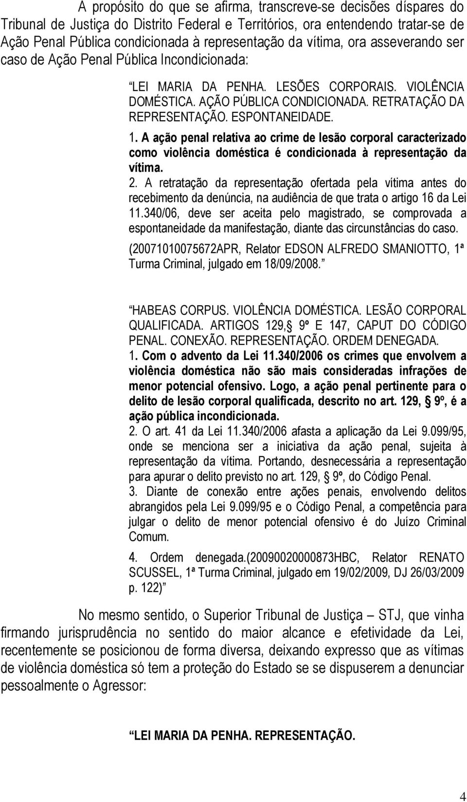 ESPONTANEIDADE. 1. A ação penal relativa ao crime de lesão corporal caracterizado como violência doméstica é condicionada à representação da vítima. 2.