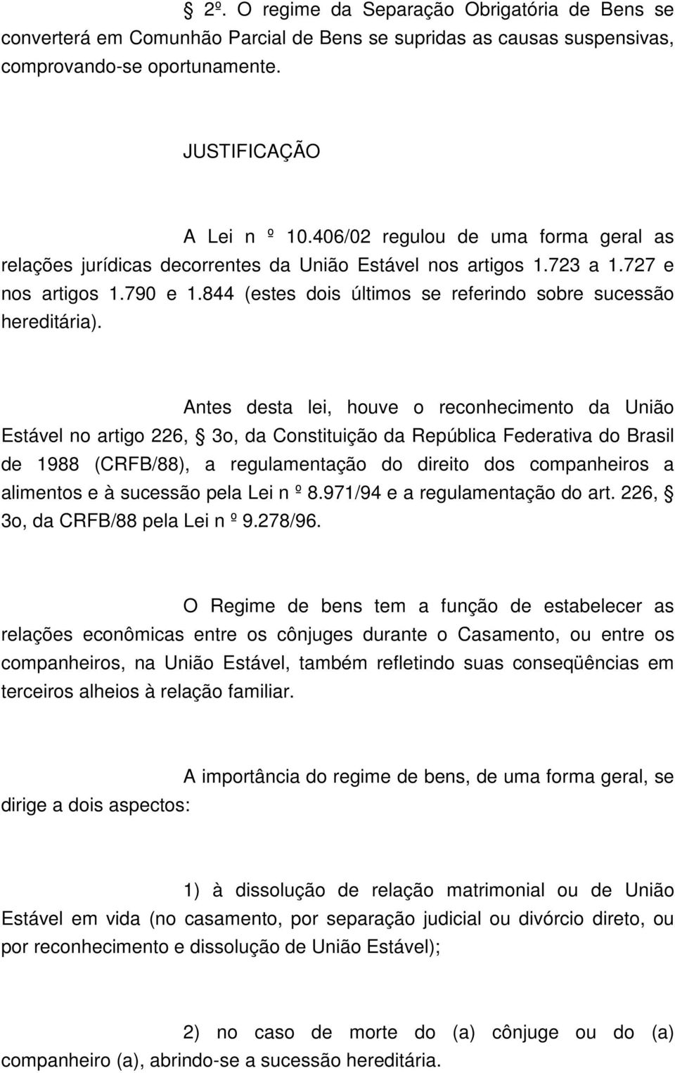 Antes desta lei, houve o reconhecimento da União Estável no artigo 226, 3o, da Constituição da República Federativa do Brasil de 1988 (CRFB/88), a regulamentação do direito dos companheiros a