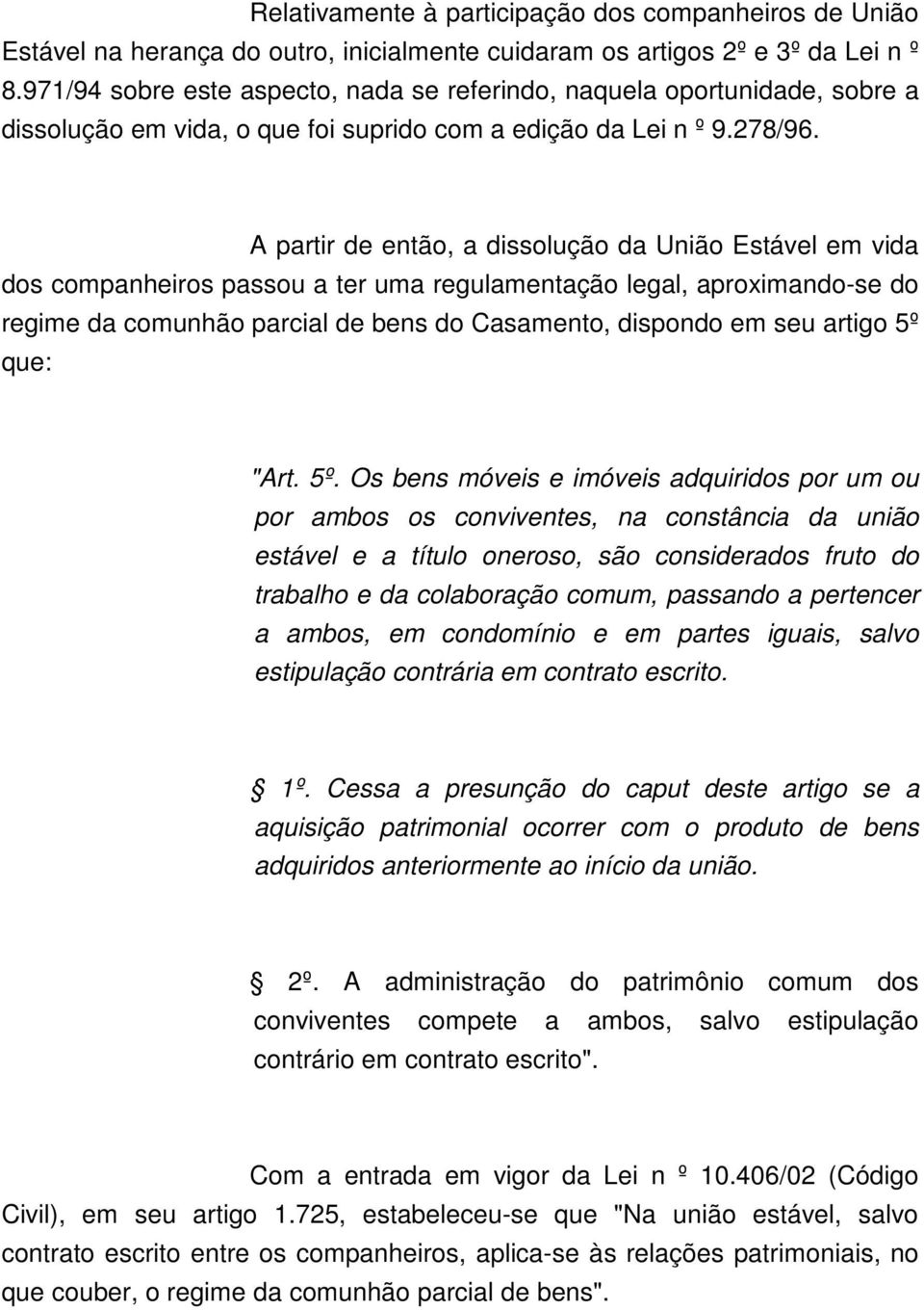 A partir de então, a dissolução da União Estável em vida dos companheiros passou a ter uma regulamentação legal, aproximando-se do regime da comunhão parcial de bens do Casamento, dispondo em seu